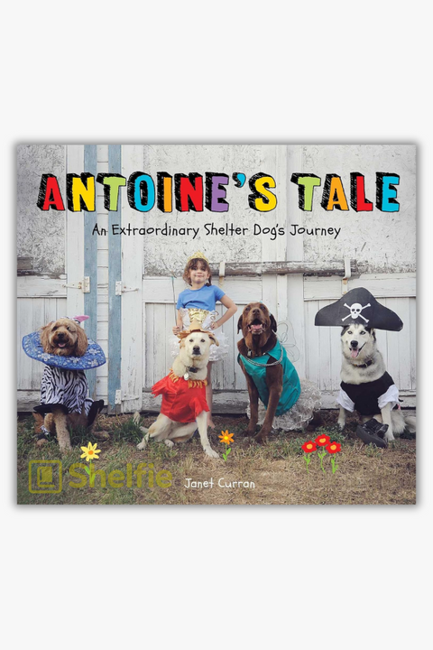 ANTOINE'S TALE: AN EXTRAORDINARY SHELTER DOG'S JOURNEY by Janet Curran