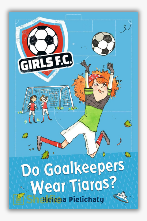 GIRLS FC: DO GOALKEEPERS WEAR TIARAS? by Helena Pielichaty